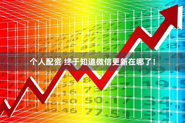個(gè)人配資 終于知道微信更新在哪了！