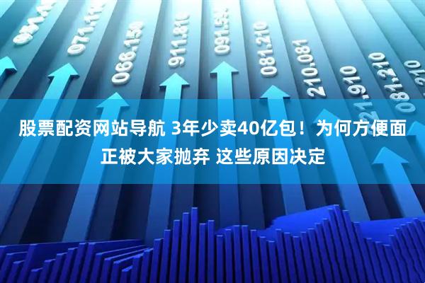 股票配資網(wǎng)站導(dǎo)航 3年少賣40億包！為何方便面正被大家拋棄 這些原因決定