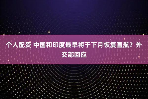 個(gè)人配資 中國和印度最早將于下月恢復(fù)直航？外交部回應(yīng)